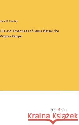 Life and Adventures of Lewis Wetzel, the Virginia Ranger Cecil B Hartley   9783382327293