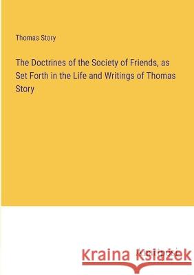 The Doctrines of the Society of Friends, as Set Forth in the Life and Writings of Thomas Story Thomas Story   9783382327842