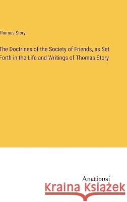 The Doctrines of the Society of Friends, as Set Forth in the Life and Writings of Thomas Story Thomas Story   9783382327859