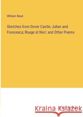 Sketches from Dover Castle; Julian and Francesca; Rouge et Noir; and Other Poems William Read   9783382328047