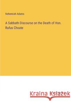 A Sabbath Discourse on the Death of Hon. Rufus Choate Nehemiah Adams   9783382328207 Anatiposi Verlag