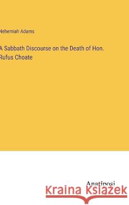 A Sabbath Discourse on the Death of Hon. Rufus Choate Nehemiah Adams   9783382328214 Anatiposi Verlag