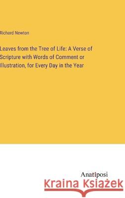 Leaves from the Tree of Life: A Verse of Scripture with Words of Comment or Illustration, for Every Day in the Year Richard Newton   9783382328450 Anatiposi Verlag