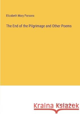 The End of the Pilgrimage and Other Poems Elizabeth Mary Parsons   9783382328689 Anatiposi Verlag