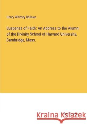 Suspense of Faith: An Address to the Alumni of the Divinity School of Harvard University, Cambridge, Mass. Henry Whitney Bellows   9783382328887 Anatiposi Verlag