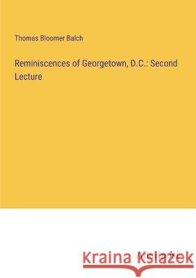 Reminiscences of Georgetown, D.C.: Second Lecture Thomas Bloomer Balch   9783382328948 Anatiposi Verlag