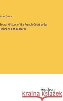 Secret History of the French Court under Richelieu and Mazarin Victor Cousin   9783382328979 Anatiposi Verlag