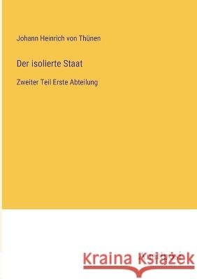 Der isolierte Staat: Zweiter Teil Erste Abteilung Johann Heinrich Von Thunen   9783382400040 Anatiposi Verlag