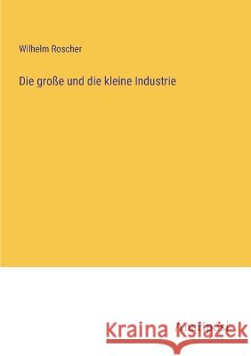 Die gro?e und die kleine Industrie Wilhelm Roscher 9783382400309