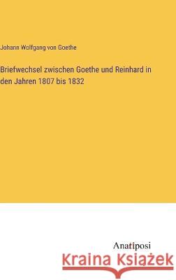 Briefwechsel zwischen Goethe und Reinhard in den Jahren 1807 bis 1832 Johann Wolfgang Von Goethe   9783382402198 Anatiposi Verlag