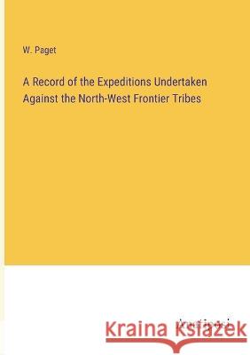 A Record of the Expeditions Undertaken Against the North-West Frontier Tribes W. Paget 9783382500160 Anatiposi Verlag