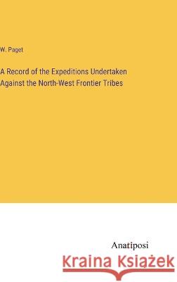 A Record of the Expeditions Undertaken Against the North-West Frontier Tribes W. Paget 9783382500177 Anatiposi Verlag