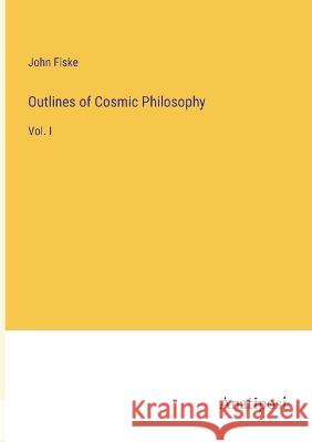 Outlines of Cosmic Philosophy: Vol. I John Fiske 9783382500566