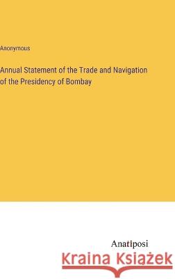 Annual Statement of the Trade and Navigation of the Presidency of Bombay Anonymous 9783382500979