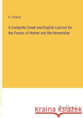 A Complete Greek and English Lexicon for the Poems of Homer and the Homeridae G Crusius   9783382501709 Anatiposi Verlag