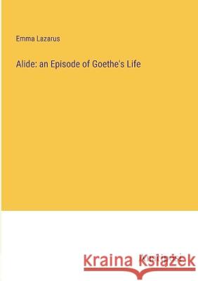 Alide: an Episode of Goethe's Life Emma Lazarus   9783382501907