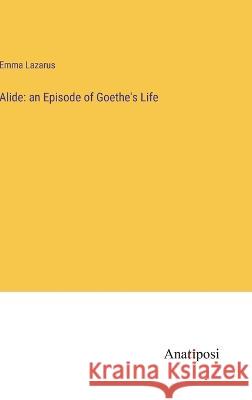 Alide: an Episode of Goethe's Life Emma Lazarus   9783382501914 Anatiposi Verlag