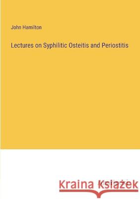 Lectures on Syphilitic Osteitis and Periostitis John Hamilton   9783382502287 Anatiposi Verlag