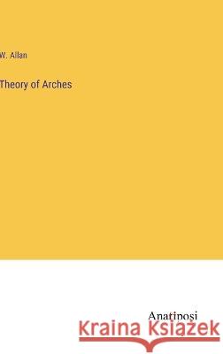 Theory of Arches W Allan   9783382504038 Anatiposi Verlag