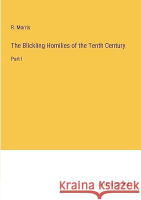 The Blickling Homilies of the Tenth Century: Part I R Morris   9783382506483 Anatiposi Verlag