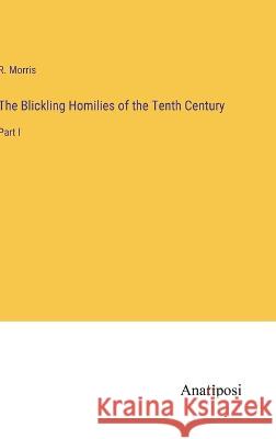 The Blickling Homilies of the Tenth Century: Part I R Morris   9783382506490 Anatiposi Verlag