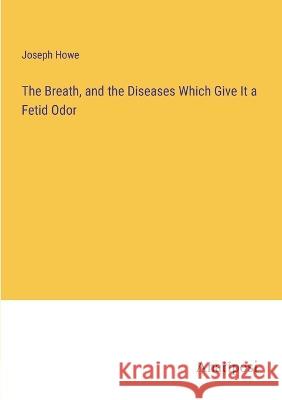 The Breath, and the Diseases Which Give It a Fetid Odor Joseph Howe   9783382506742 Anatiposi Verlag