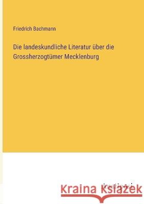 Die landeskundliche Literatur ?ber die Grossherzogt?mer Mecklenburg Friedrich Bachmann 9783382600143