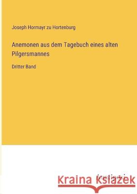 Anemonen aus dem Tagebuch eines alten Pilgersmannes: Dritter Band Joseph Hormayr Zu Hortenburg   9783382600389