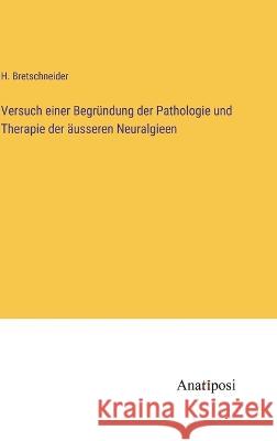 Versuch einer Begrundung der Pathologie und Therapie der ausseren Neuralgieen H Bretschneider   9783382601379 Anatiposi Verlag