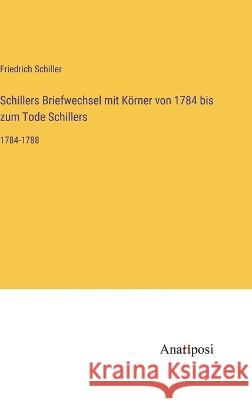 Schillers Briefwechsel mit Koerner von 1784 bis zum Tode Schillers: 1784-1788 Friedrich Schiller   9783382601591 Anatiposi Verlag