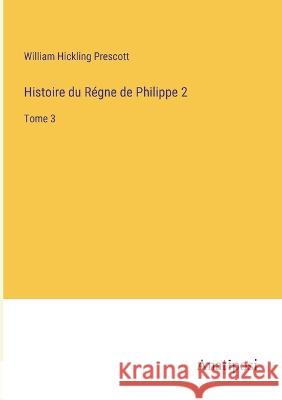 Histoire du Regne de Philippe 2: Tome 3 William Hickling Prescott   9783382702649 Anatiposi Verlag