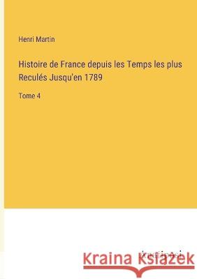 Histoire de France depuis les Temps les plus Recules Jusqu'en 1789: Tome 4 Henri Martin   9783382702786