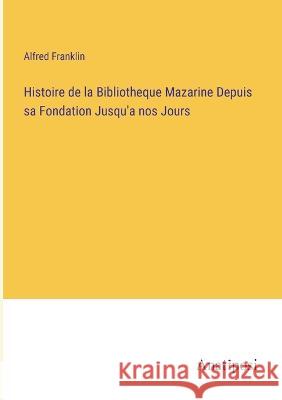 Histoire de la Bibliotheque Mazarine Depuis sa Fondation Jusqu'a nos Jours Alfred Franklin   9783382703066
