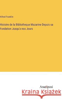 Histoire de la Bibliotheque Mazarine Depuis sa Fondation Jusqu'a nos Jours Alfred Franklin   9783382703073 Anatiposi Verlag