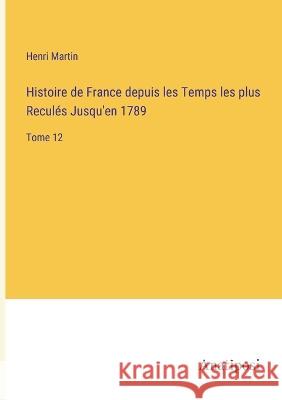 Histoire de France depuis les Temps les plus Recules Jusqu'en 1789: Tome 12 Henri Martin   9783382703103