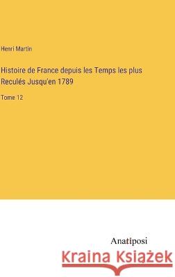 Histoire de France depuis les Temps les plus Recules Jusqu'en 1789: Tome 12 Henri Martin   9783382703110