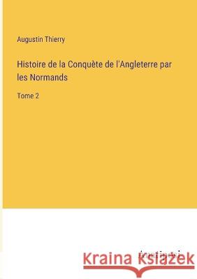 Histoire de la Conquete de l'Angleterre par les Normands: Tome 2 Augustin Thierry   9783382703240