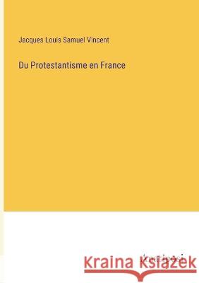 Du Protestantisme en France Jacques Louis Samuel Vincent   9783382703400