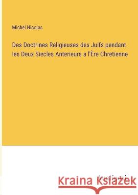 Des Doctrines Religieuses des Juifs pendant les Deux Siecles Anterieurs a l'Ere Chretienne Michel Nicolas   9783382704407