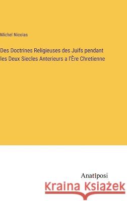 Des Doctrines Religieuses des Juifs pendant les Deux Siecles Anterieurs a l'Ere Chretienne Michel Nicolas   9783382704414