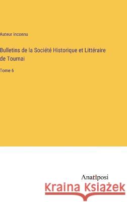 Bulletins de la Societe Historique et Litteraire de Tournai: Tome 6 Auteur Inconnu   9783382704735 Anatiposi Verlag