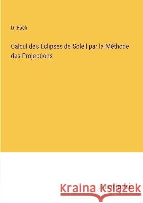 Calcul des Eclipses de Soleil par la Methode des Projections D Bach   9783382704889 Anatiposi Verlag
