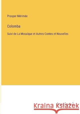 Colomba: Suivi de La Mosaique et Autres Contes et Nouvelles Prosper Merimee   9783382705503 Anatiposi Verlag