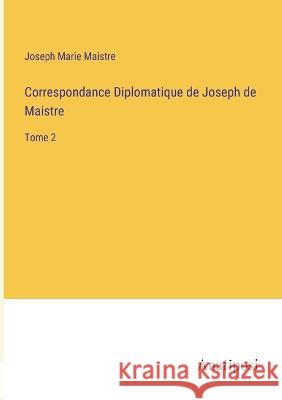 Correspondance Diplomatique de Joseph de Maistre: Tome 2 Joseph Marie Maistre   9783382705626 Anatiposi Verlag