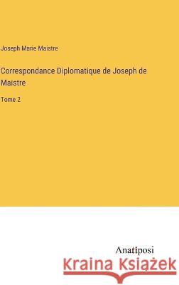 Correspondance Diplomatique de Joseph de Maistre: Tome 2 Joseph Marie Maistre   9783382705633 Anatiposi Verlag