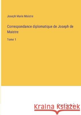 Correspondance diplomatique de Joseph de Maistre: Tome 1 Joseph Marie Maistre   9783382705664 Anatiposi Verlag