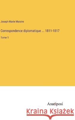 Correspondence diplomatique ... 1811-1817: Tome 1 Joseph Marie Maistre   9783382705718