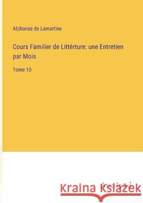 Cours Familier de Litterture: une Entretien par Mois: Tome 10 Alphonse De Lamartine   9783382705763 Anatiposi Verlag