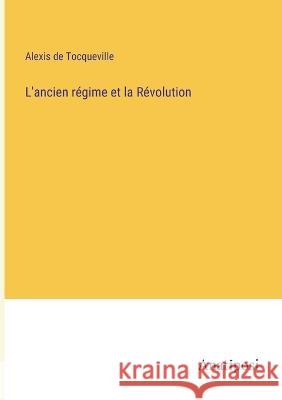L'ancien regime et la Revolution Alexis De Tocqueville   9783382706487 Anatiposi Verlag
