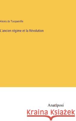L'ancien regime et la Revolution Alexis De Tocqueville   9783382706494 Anatiposi Verlag